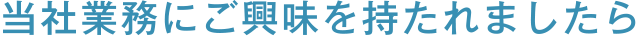 当社業務にご興味を持たれましたら