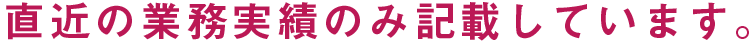 直近の業務実績のみ記載しています